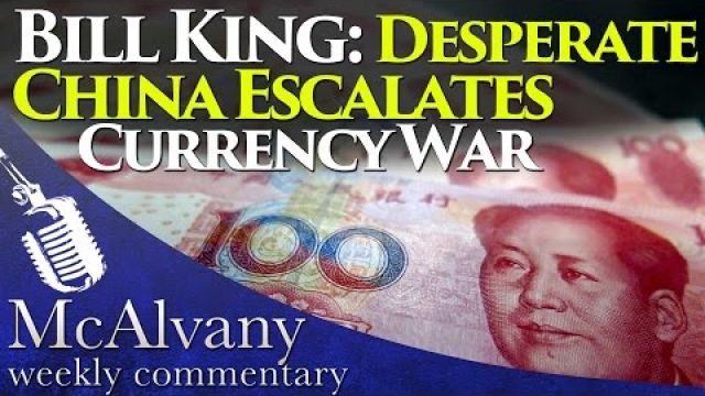 Bill King: Desperate China Escalates Currency War | McAlvany Weekly Commentary 2015