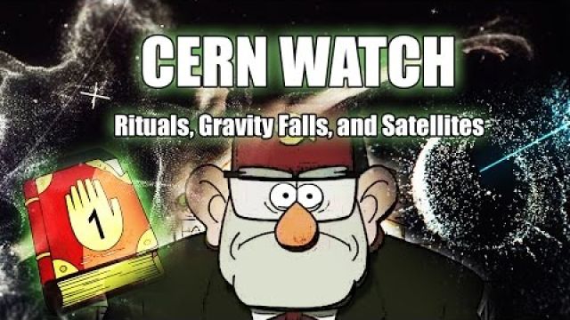CERN WATCH: Rituals, Gravity Falls, and Satellites