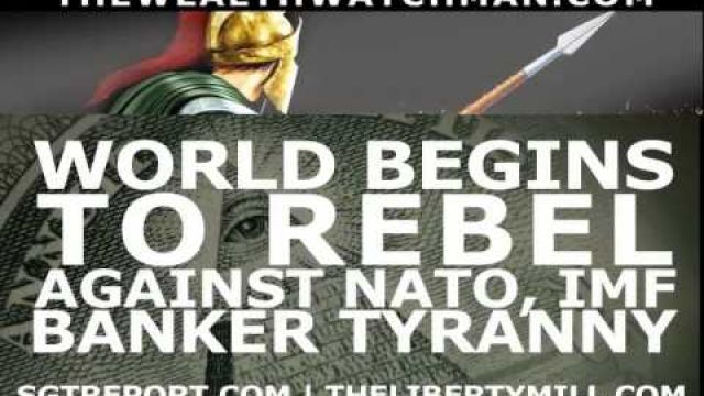World Begins To REBEL Against NATO, IMF, BANKER TYRANNY -- Wealth Watchma
